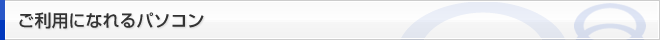 ご利用になれるパソコン