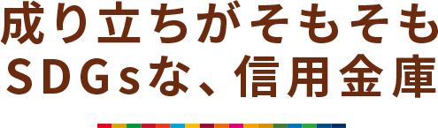 成り⽴ちがそもそもSDGsな、信⽤⾦庫